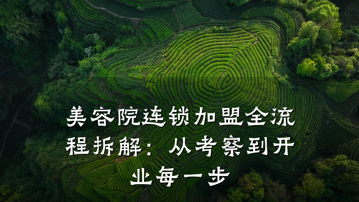 美容院连锁加盟全流程拆解:从考察到开业每一步
