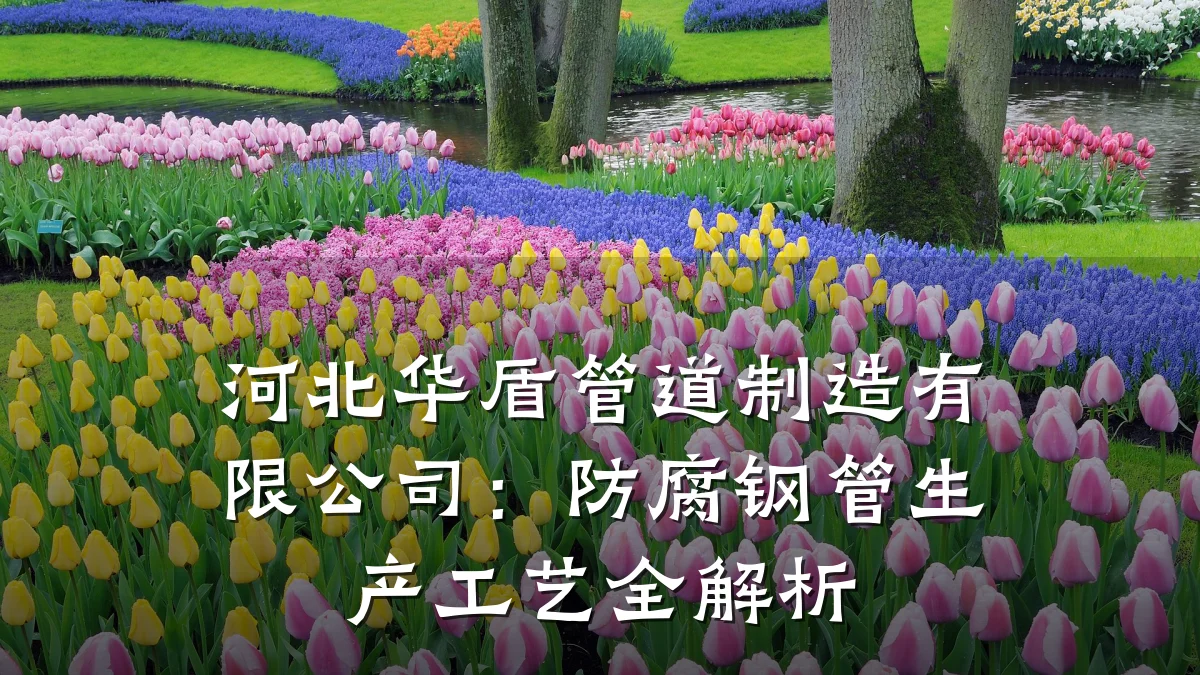 河北华盾管道制造有限公司:防腐钢管生产工艺全解析