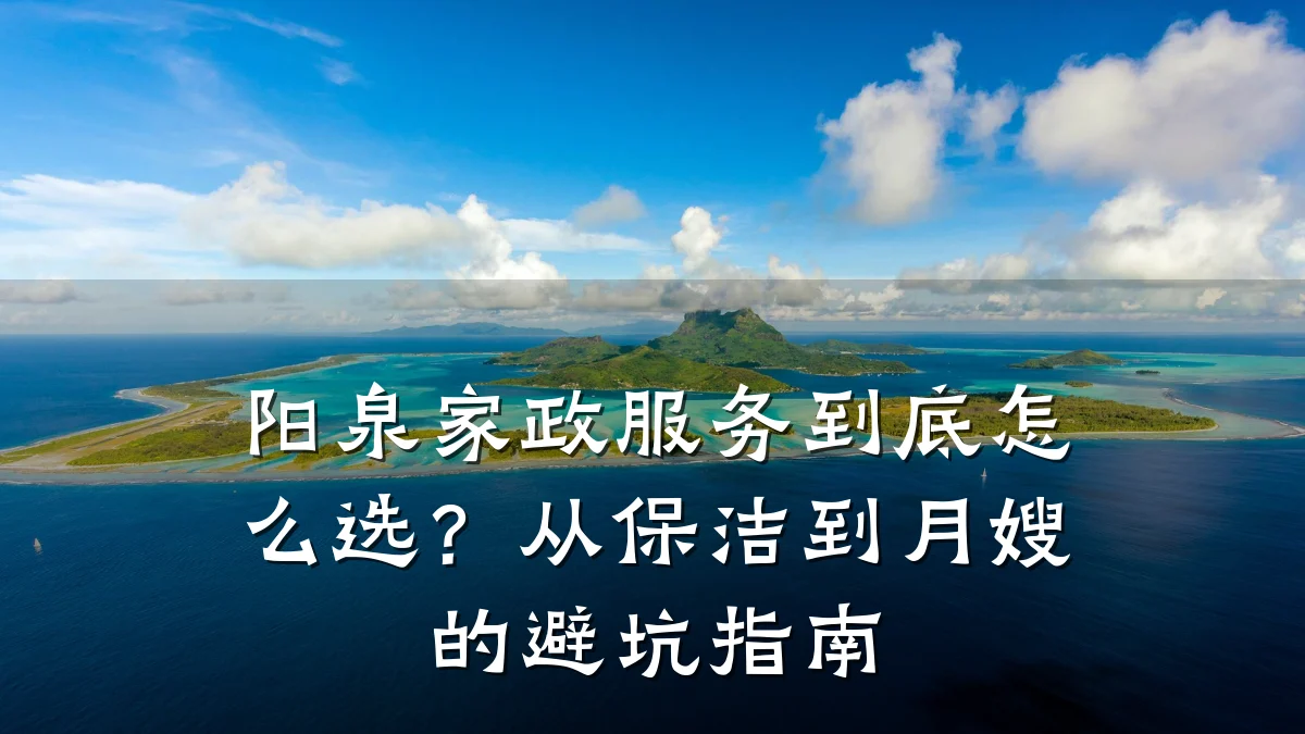 阳泉家政服务到底怎么选？从保洁到月嫂的避坑指南