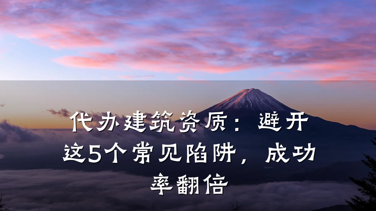 代办建筑资质：避开这5个常见陷阱，成功率翻倍