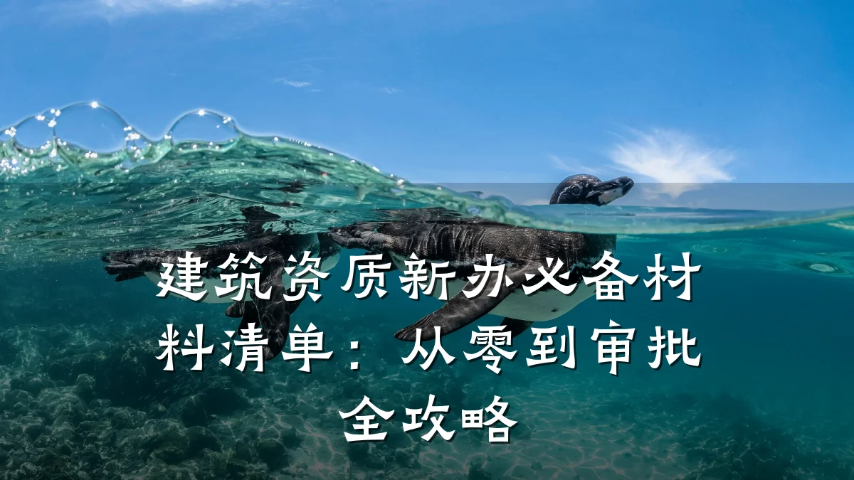 建筑资质新办必备材料清单：从零到审批全攻略