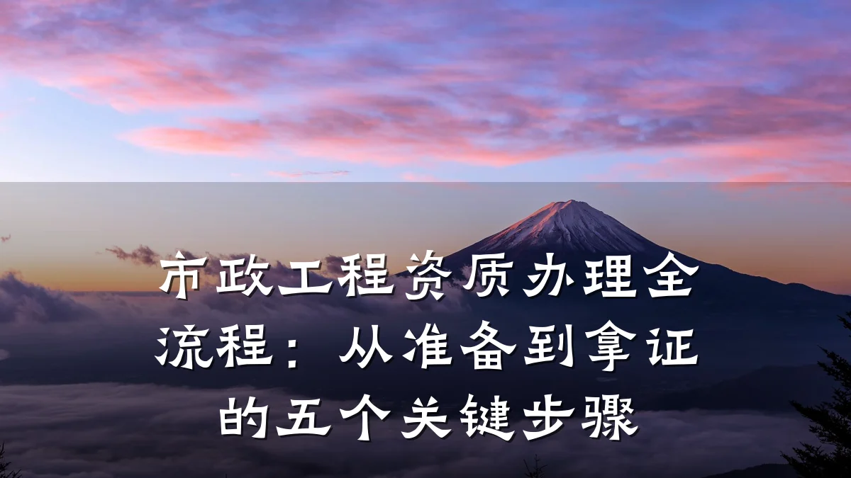 市政工程资质办理全流程：从准备到拿证的五个关键步骤