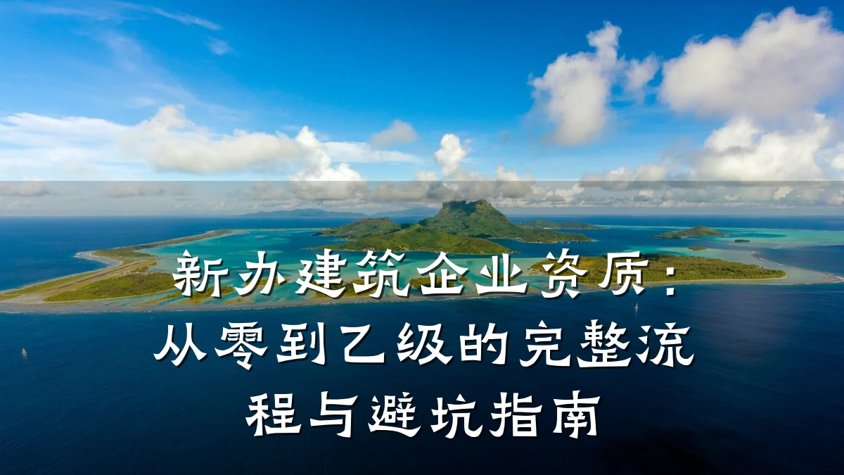 新办建筑企业资质：从零到乙级的完整流程与避坑指南