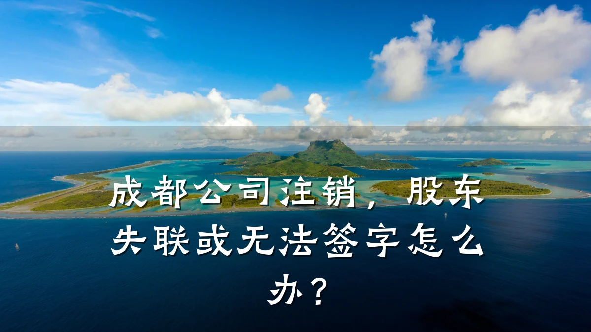 成都公司注销，股东失联或无法签字怎么办？
