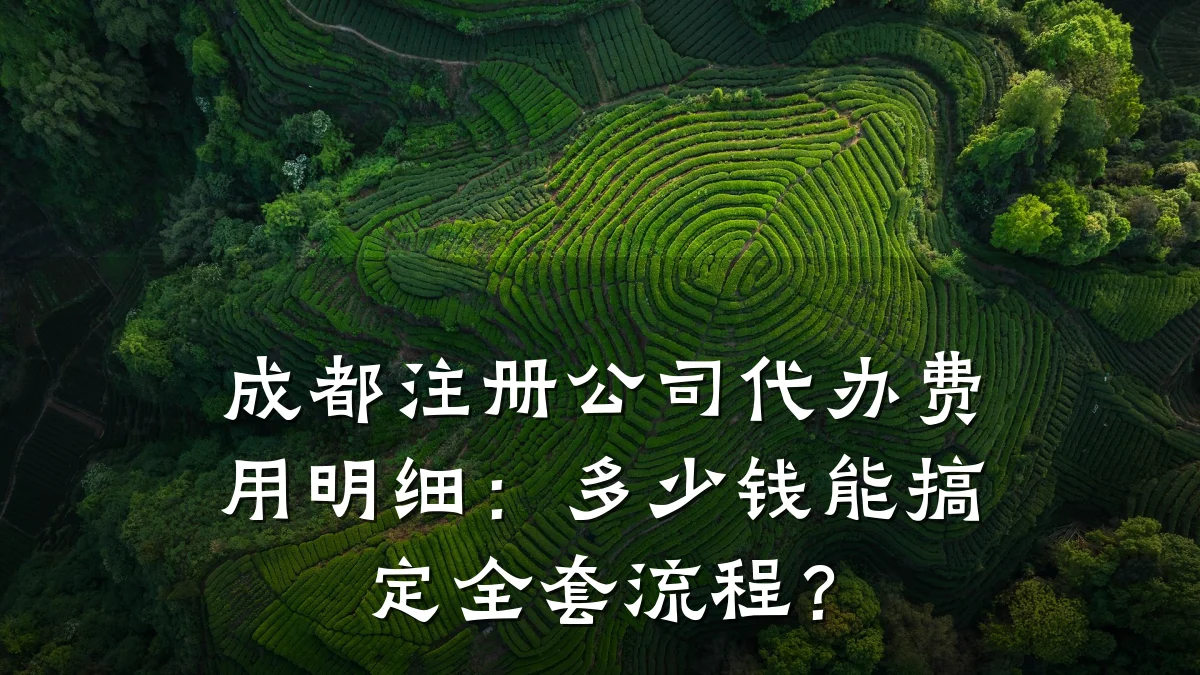 成都注册公司代办费用明细：多少钱能搞定全套流程？