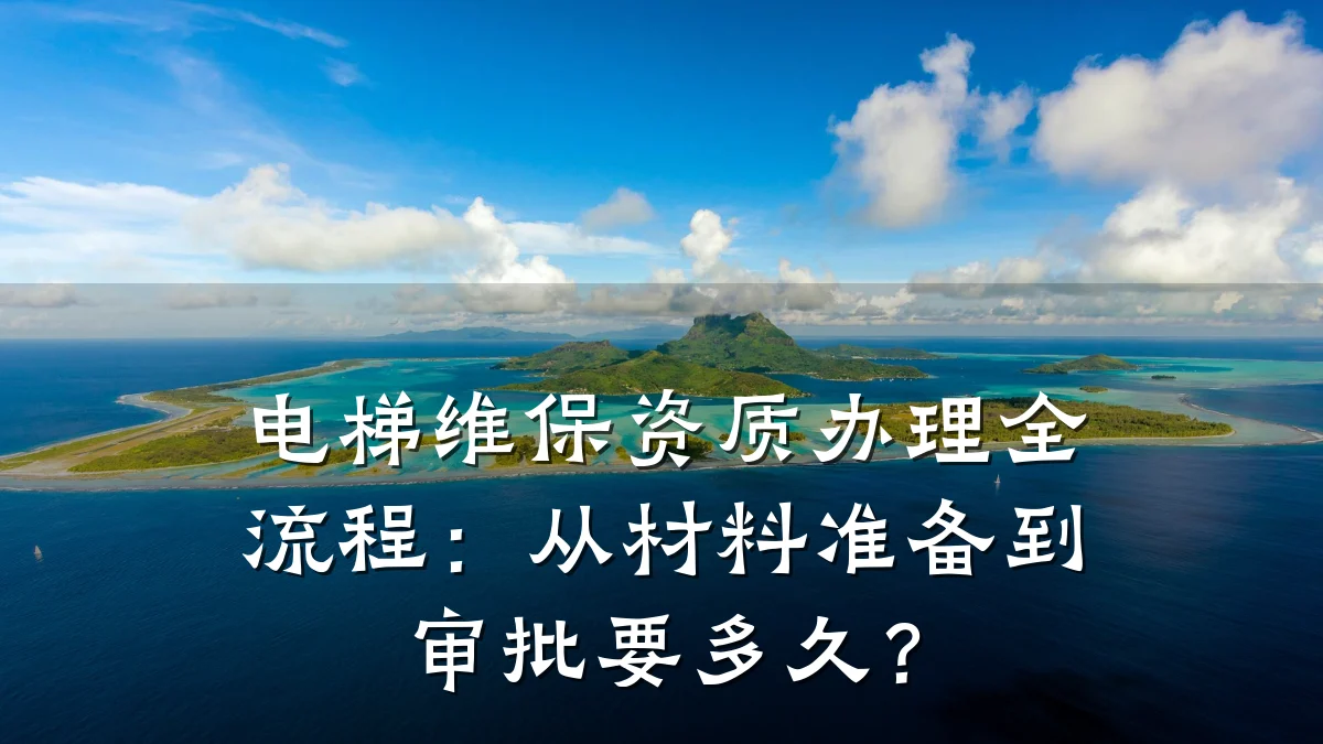 电梯维保资质办理全流程：从材料准备到审批要多久？