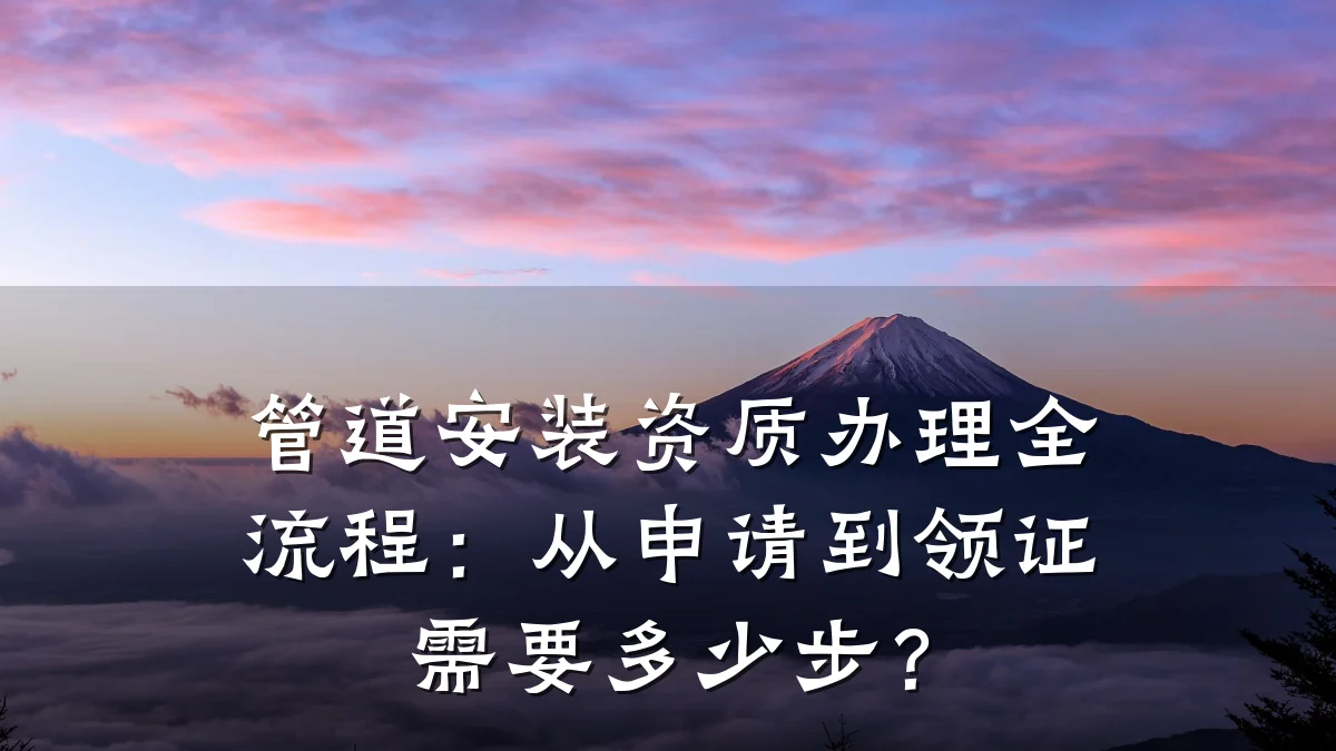 管道安装资质办理全流程：从申请到领证需要多少步？