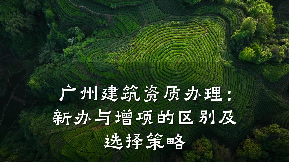 广州建筑资质办理：新办与增项的区别及选择策略