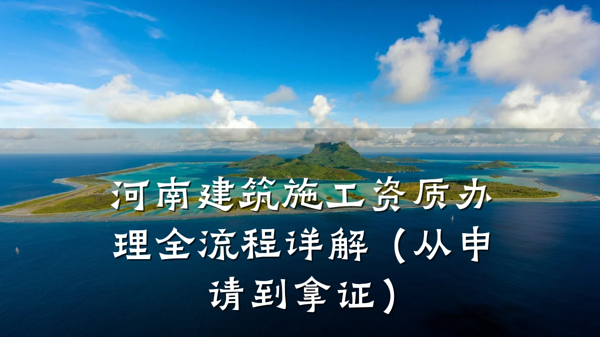 河南建筑施工资质办理全流程详解（从申请到拿证）