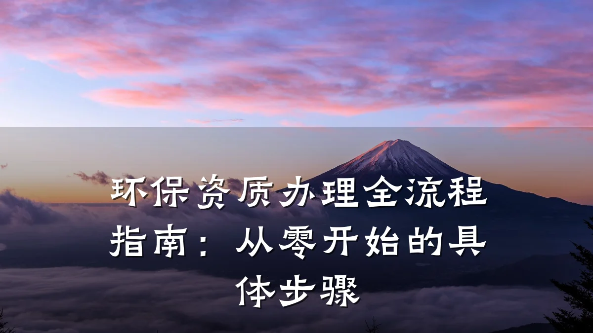 环保资质办理全流程指南：从零开始的具体步骤