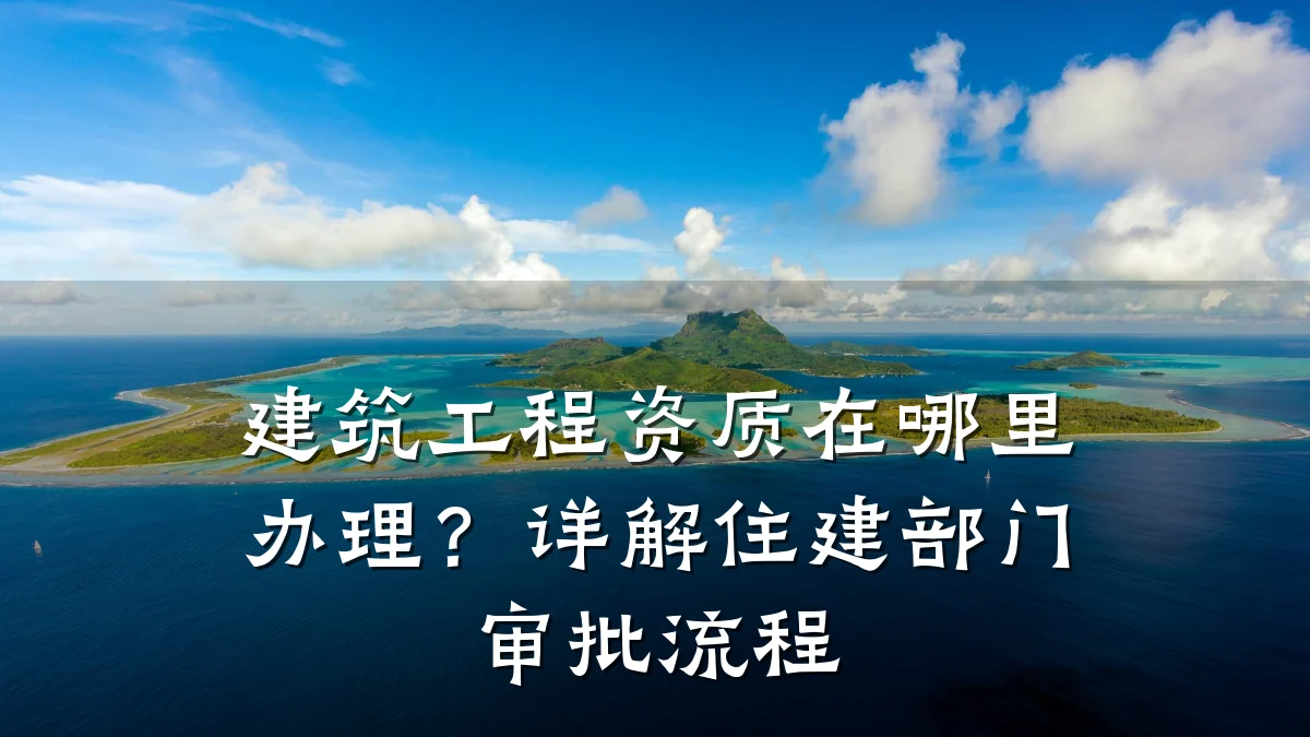 建筑工程资质在哪里办理？详解住建部门审批流程