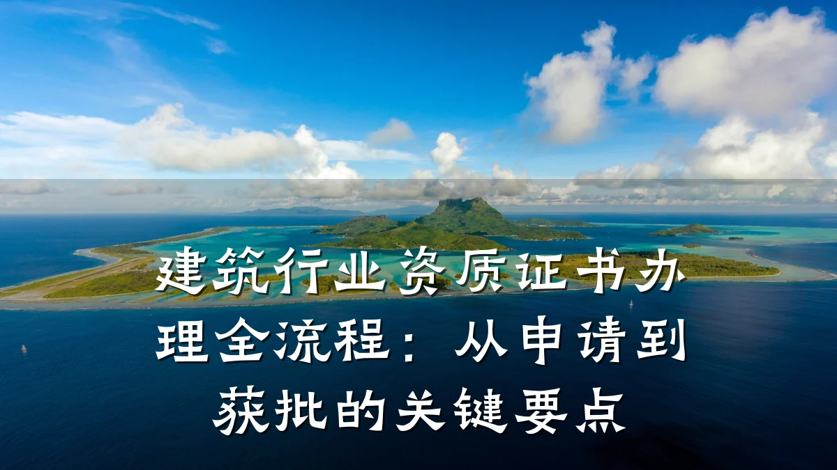 建筑行业资质证书办理全流程：从申请到获批的关键要点