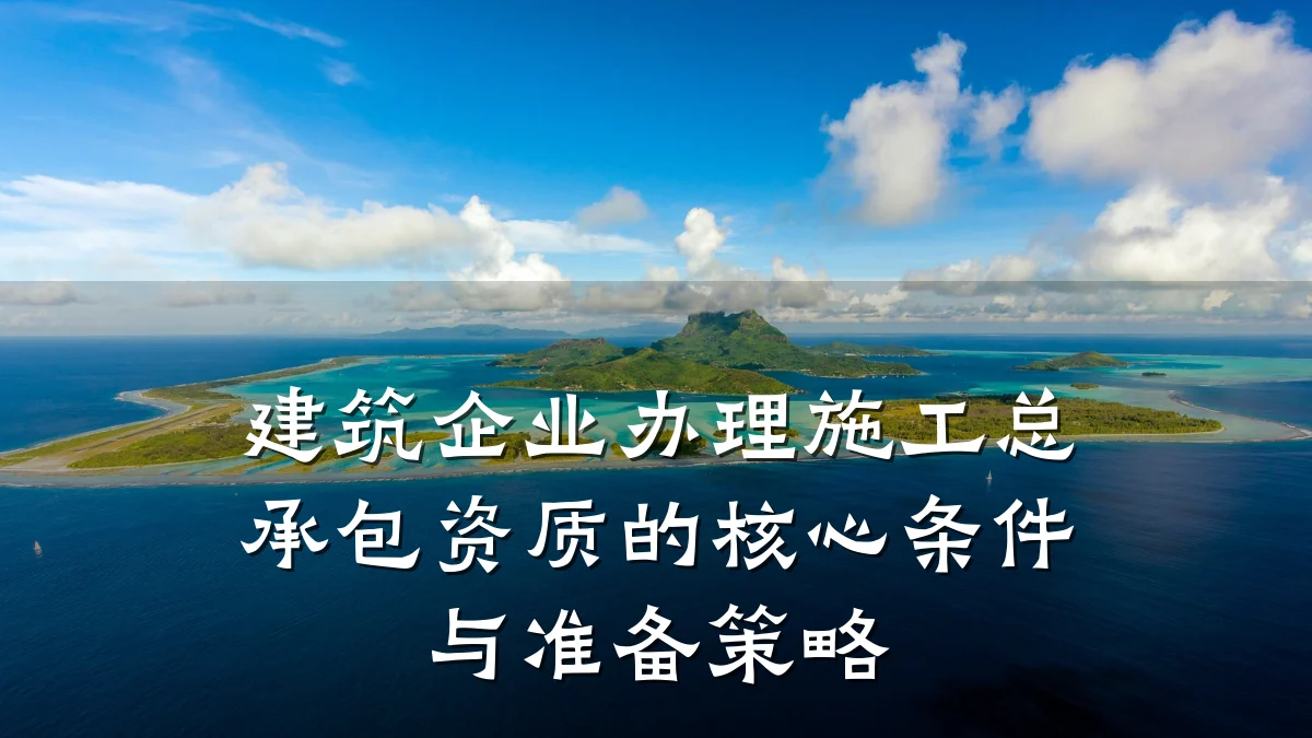 建筑企业办理施工总承包资质的核心条件与准备策略