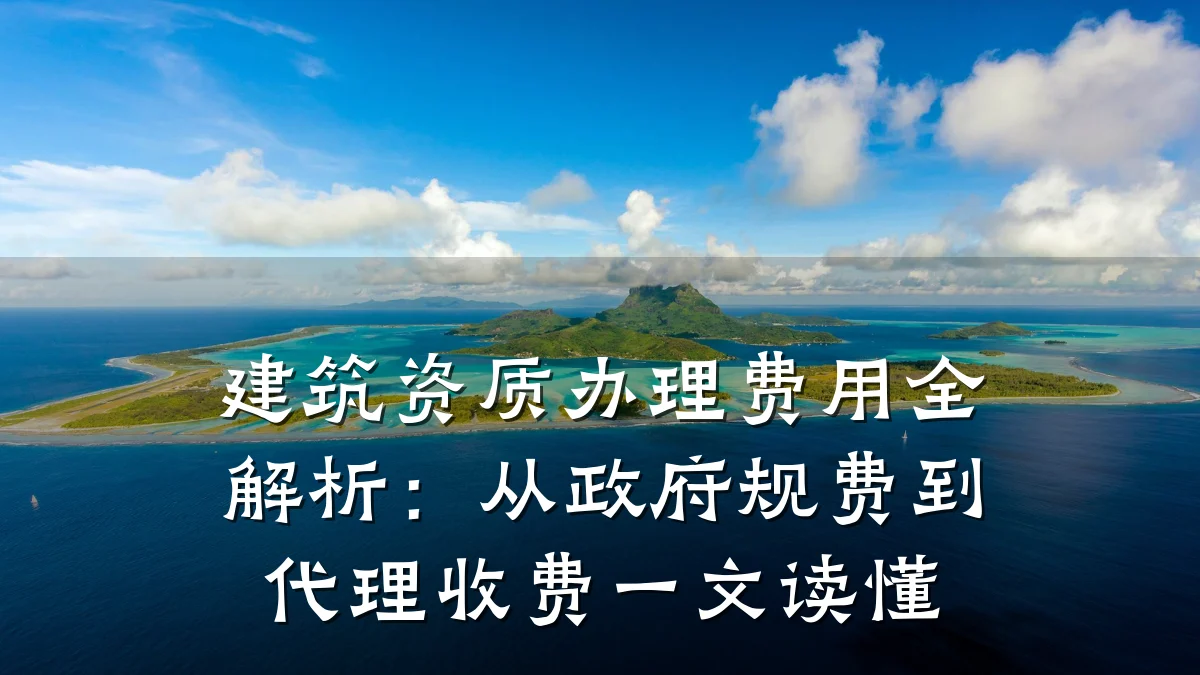 建筑资质办理费用全解析：从政府规费到代理收费一文读懂