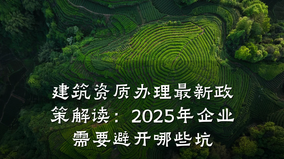 建筑资质办理最新政策解读:2025年企业需要避开哪些坑
