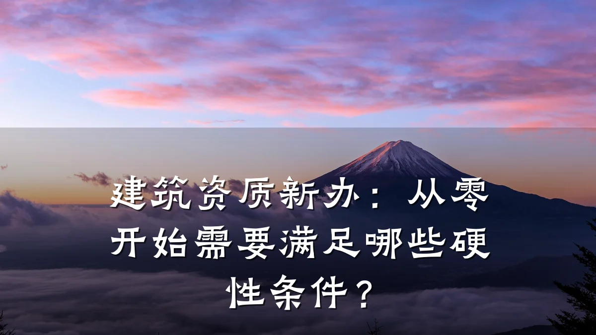 建筑资质新办：从零开始需要满足哪些硬性条件？