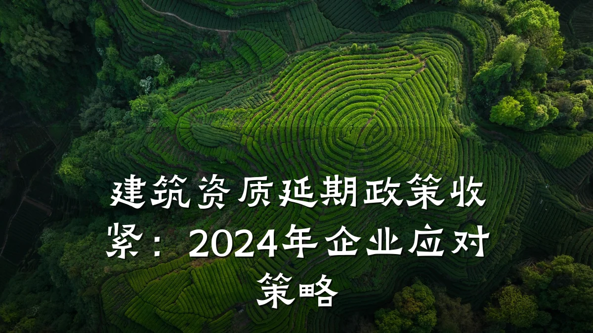 建筑资质延期政策收紧：2024年企业应对策略