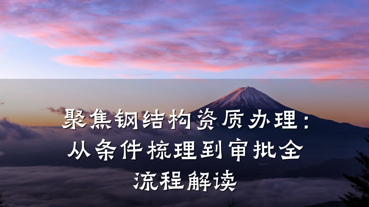 聚焦钢结构资质办理：从条件梳理到审批全流程解读