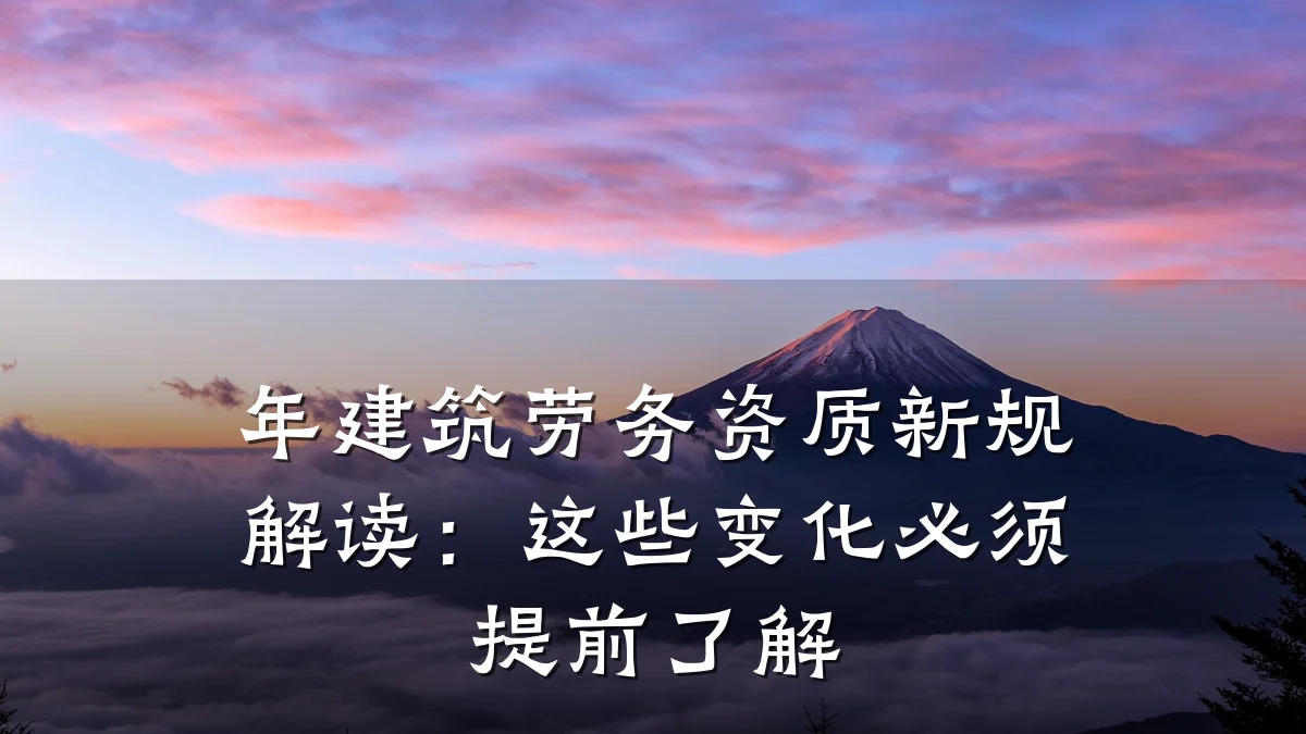 年建筑劳务资质新规解读：这些变化必须提前了解
