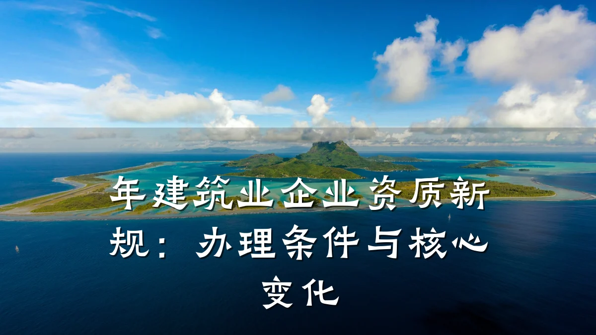 年建筑业企业资质新规：办理条件与核心变化