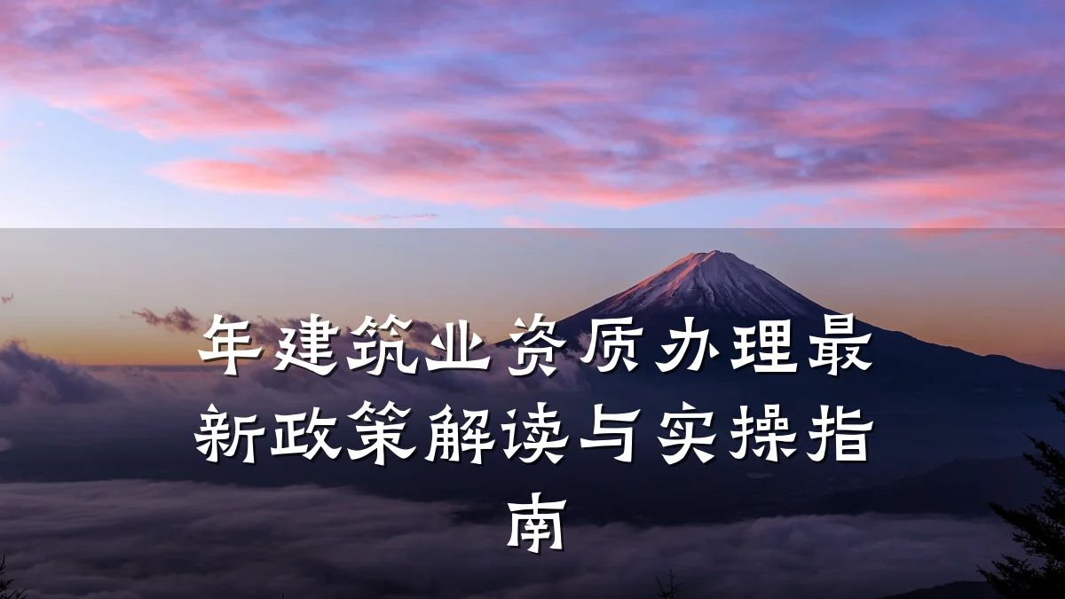 年建筑业资质办理最新政策解读与实操指南