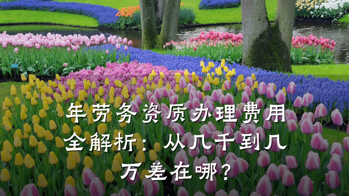 年劳务资质办理费用全解析：从几千到几万差在哪？