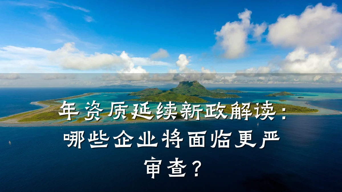 年资质延续新政解读：哪些企业将面临更严审查？