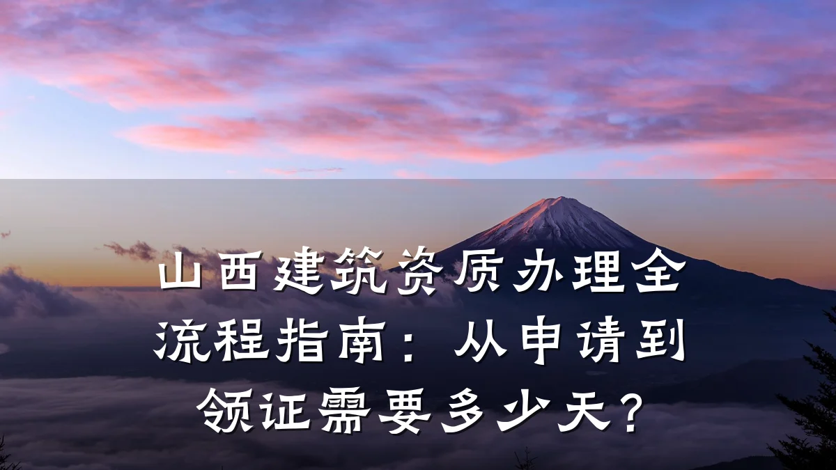 山西建筑资质办理全流程指南:从申请到领证需要多少天?