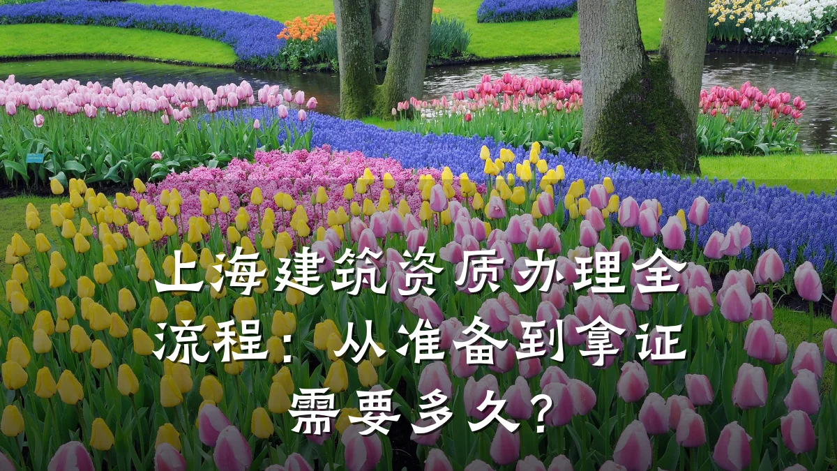 上海建筑资质办理全流程：从准备到拿证需要多久？