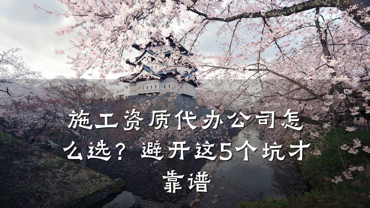 施工资质代办公司怎么选？避开这5个坑才靠谱