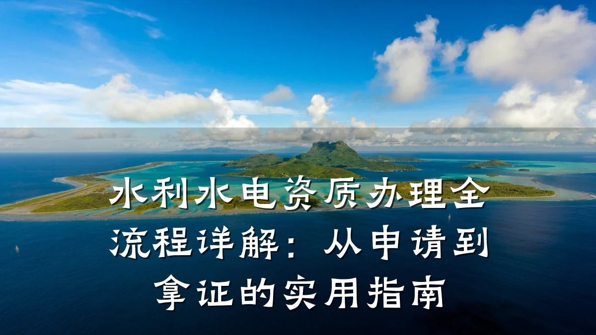 水利水电资质办理全流程详解：从申请到拿证的实用指南