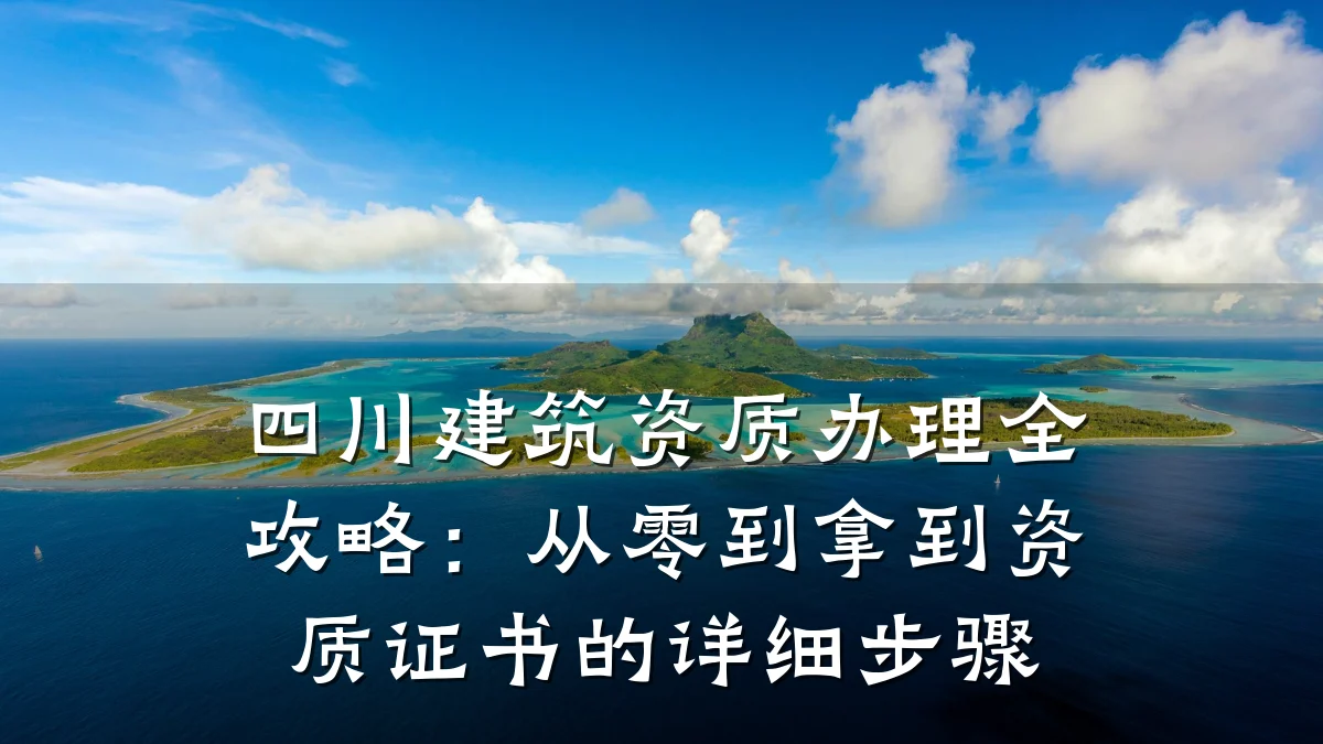 四川建筑资质办理全攻略:从零到拿到资质证书的详细步骤