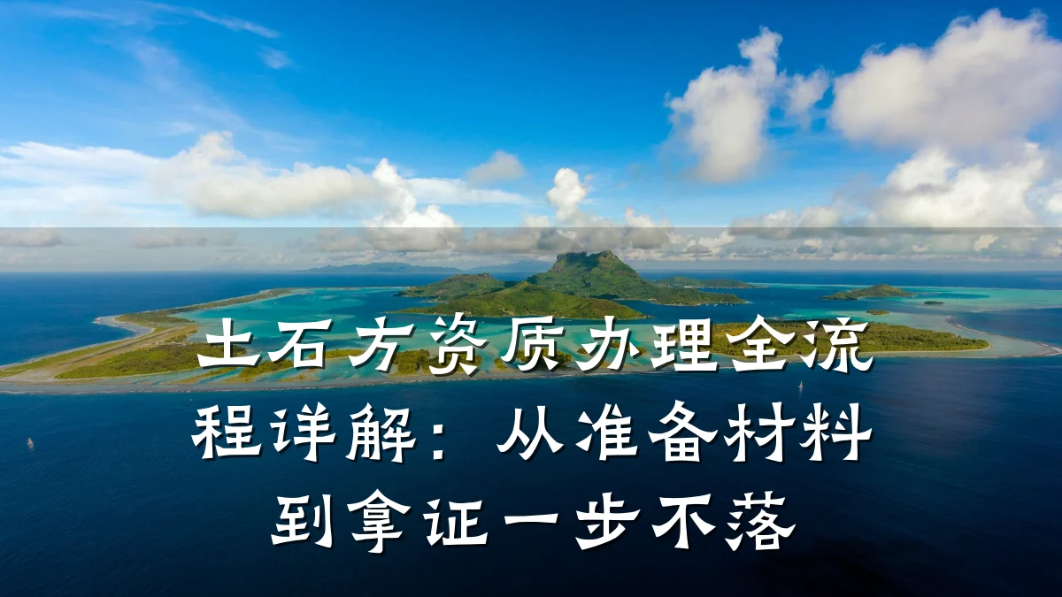 土石方资质办理全流程详解：从准备材料到拿证一步不落