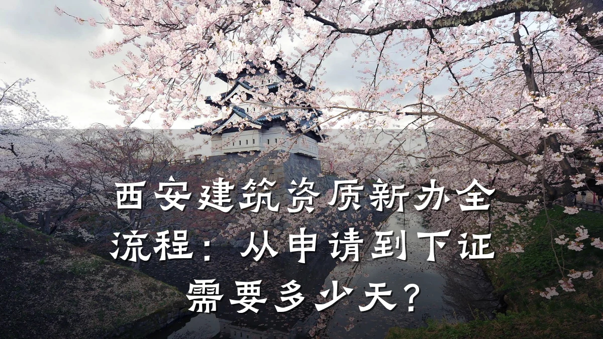 西安建筑资质新办全流程：从申请到下证需要多少天？