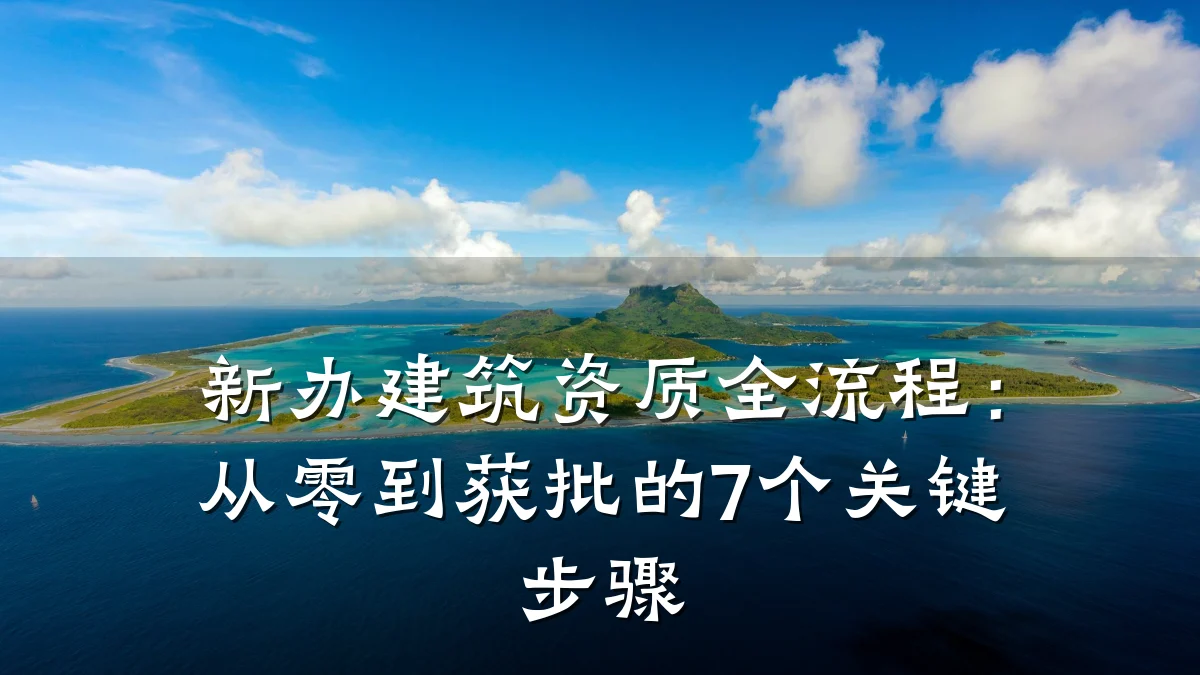 新办建筑资质全流程：从零到获批的7个关键步骤