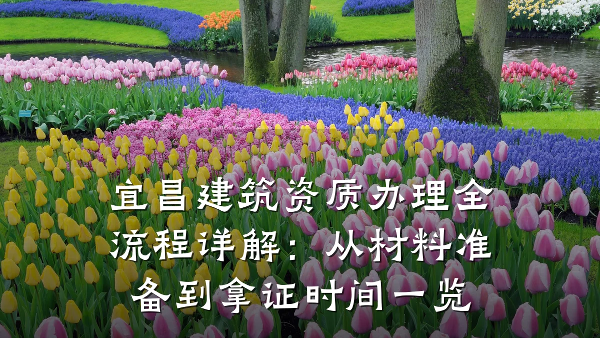 宜昌建筑资质办理全流程详解：从材料准备到拿证时间一览