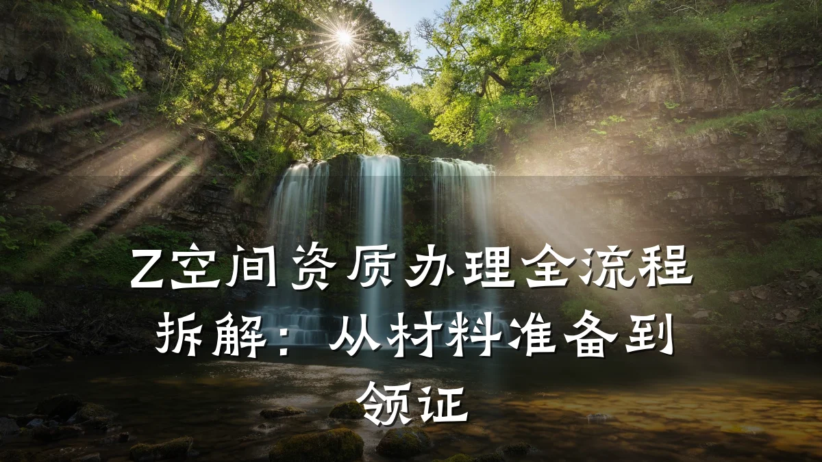 Z空间资质办理全流程拆解：从材料准备到领证