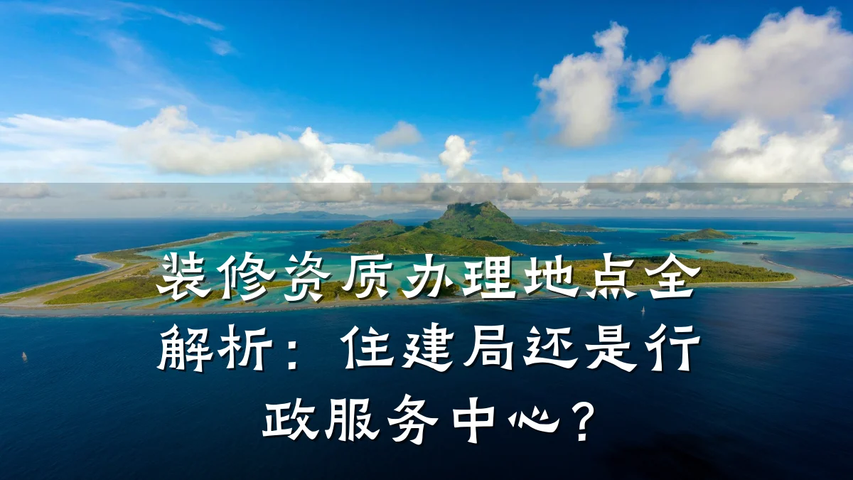 装修资质办理地点全解析:住建局还是行政服务中心?