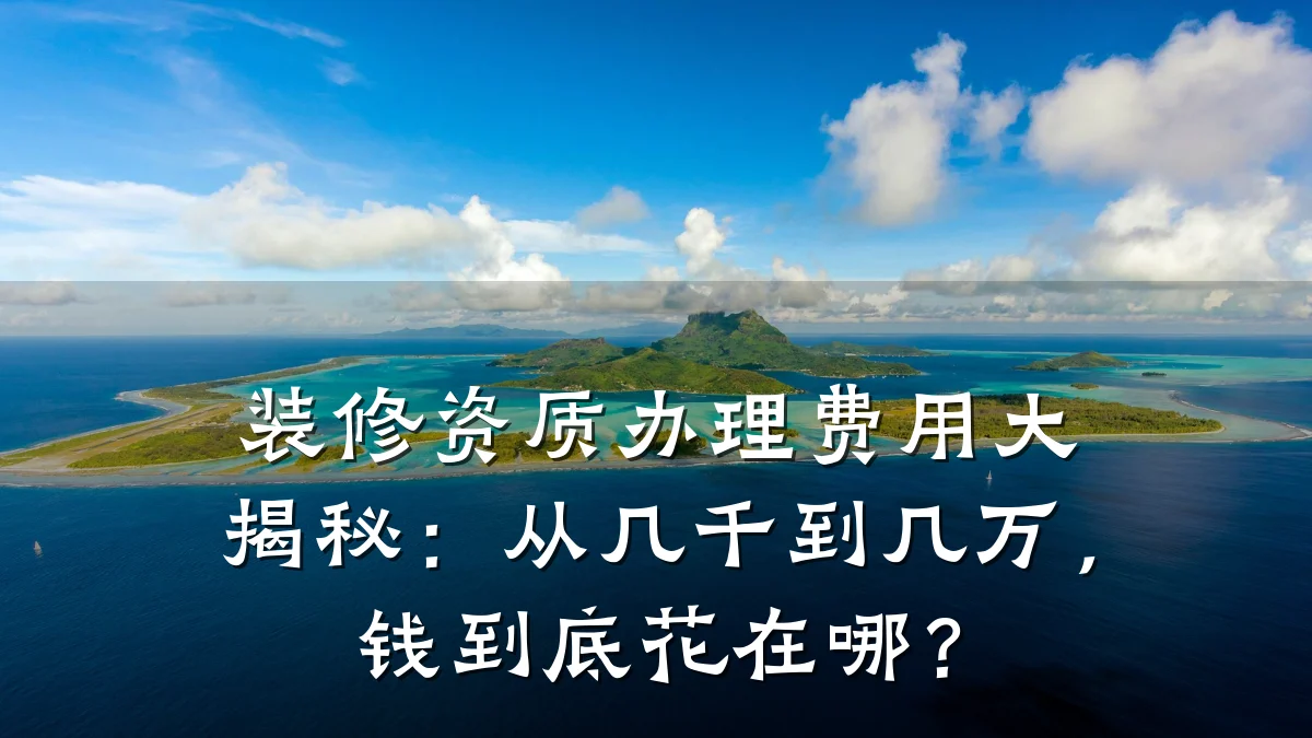 装修资质办理费用大揭秘：从几千到几万，钱到底花在哪？