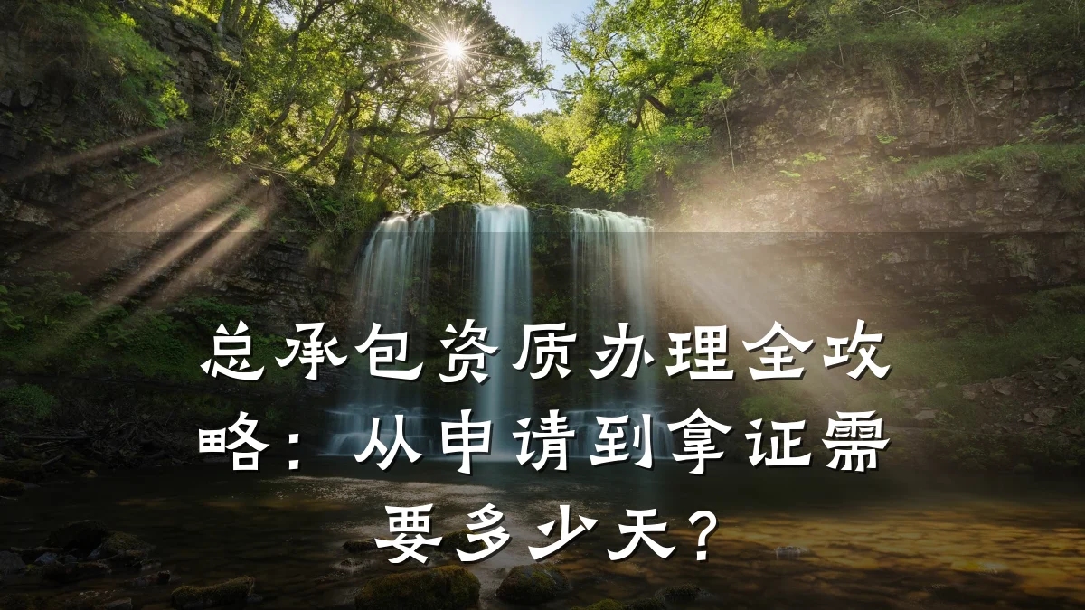 总承包资质办理全攻略：从申请到拿证需要多少天？