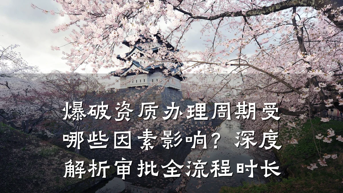 爆破资质办理周期受哪些因素影响？深度解析审批全流程时长