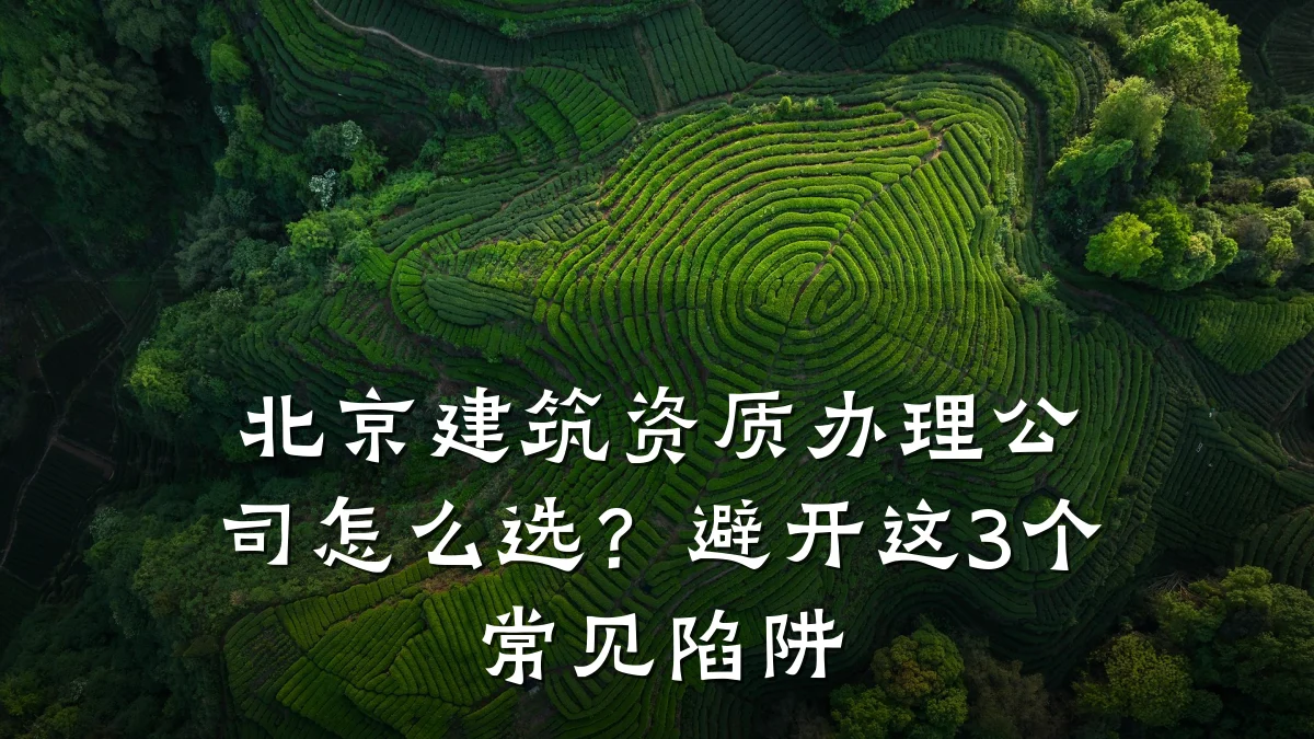 北京建筑资质办理公司怎么选？避开这3个常见陷阱