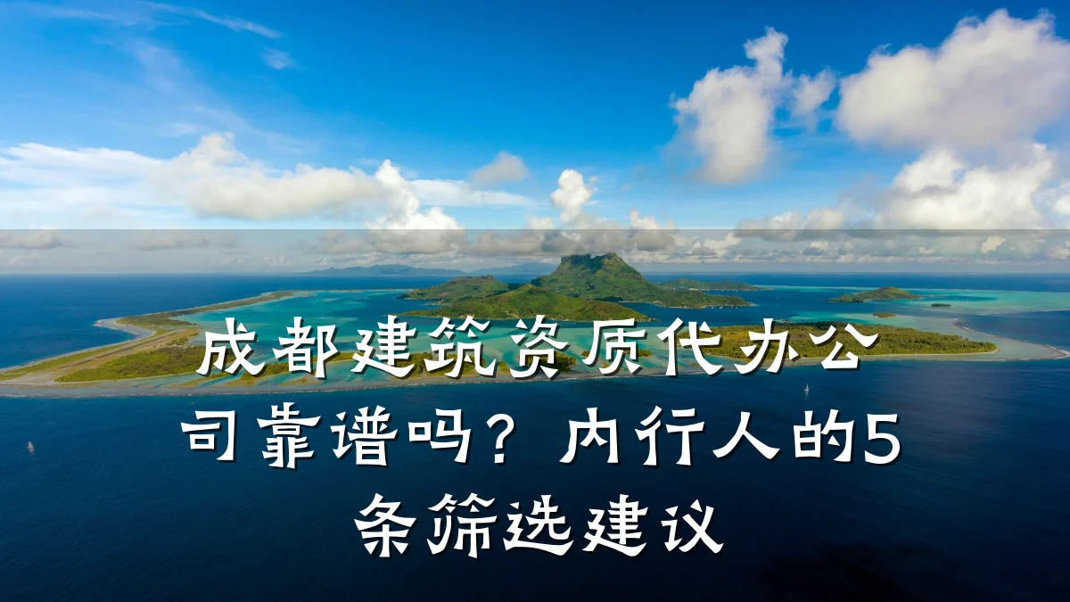 成都建筑资质代办公司靠谱吗?内行人的5条筛选建议