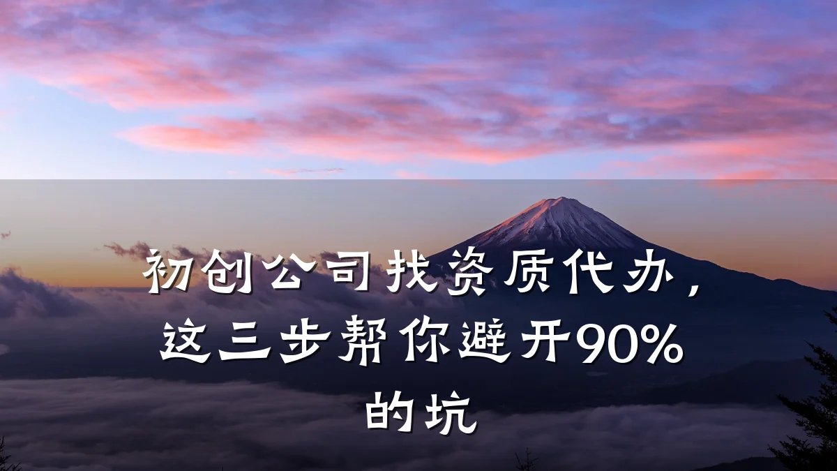 初创公司找资质代办，这三步帮你避开90%的坑