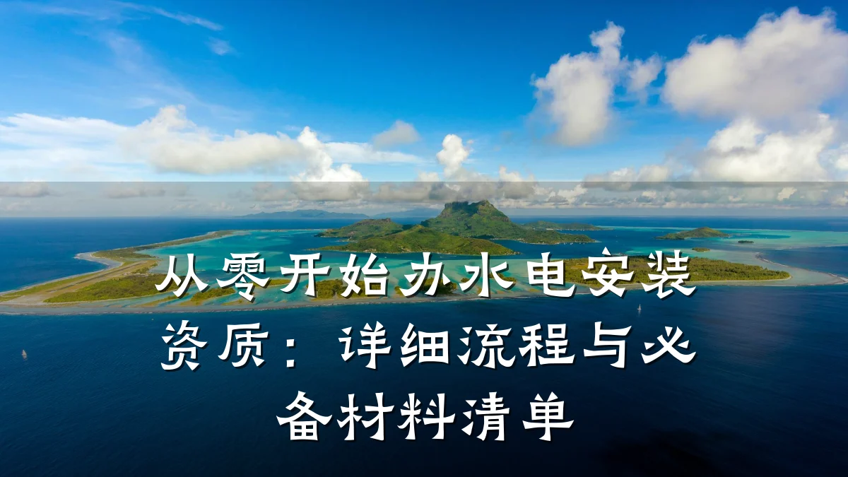 从零开始办水电安装资质：详细流程与必备材料清单