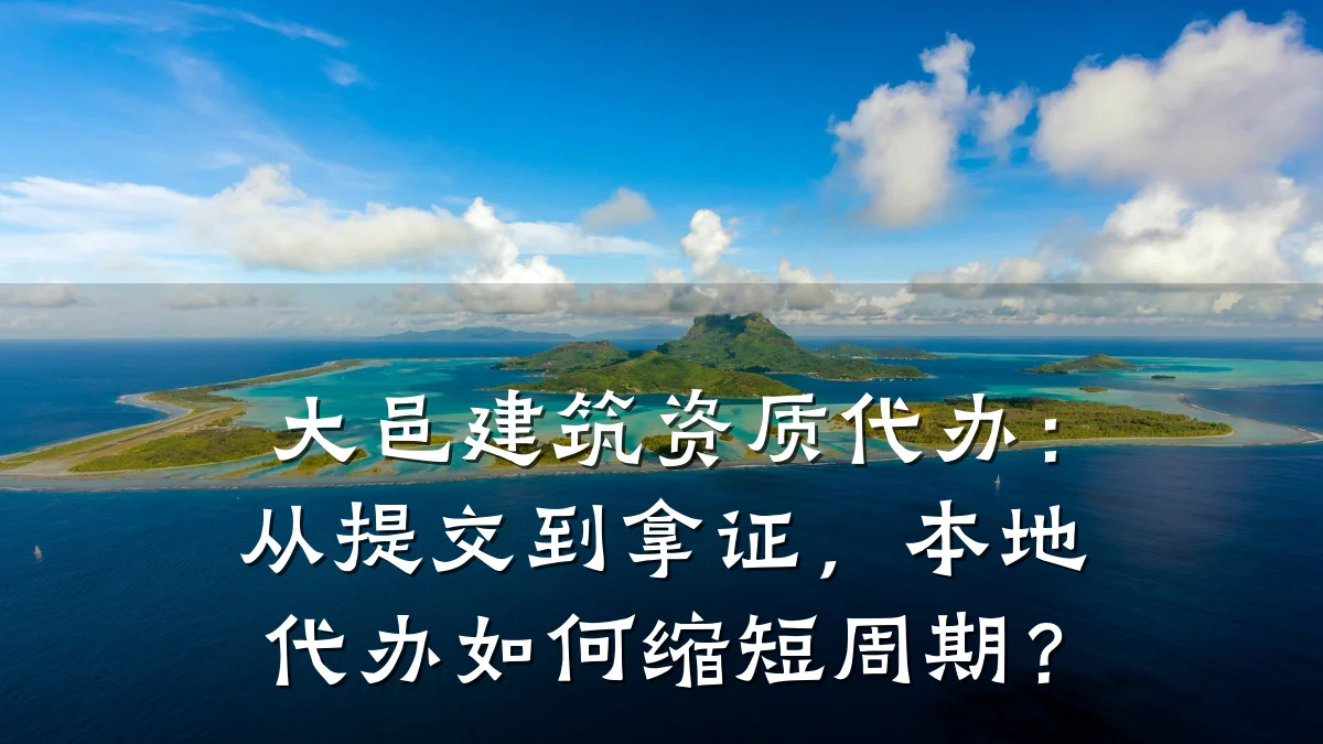 大邑建筑资质代办：从提交到拿证，本地代办如何缩短周期？