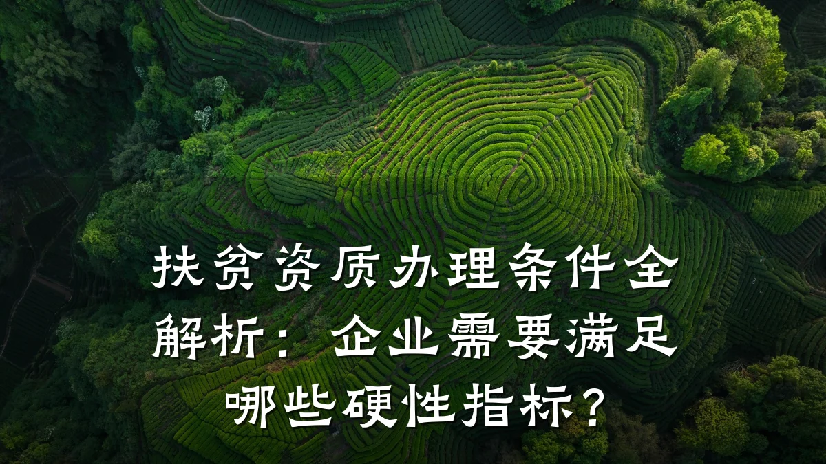 扶贫资质办理条件全解析:企业需要满足哪些硬性指标?