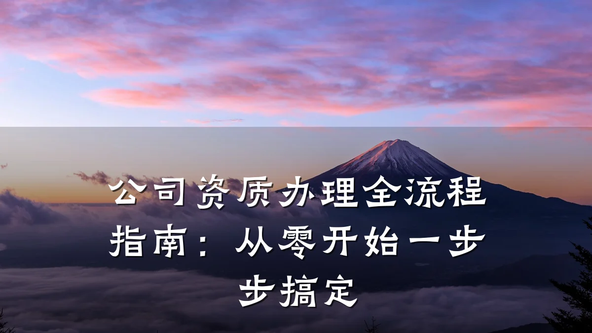 公司资质办理全流程指南：从零开始一步步搞定