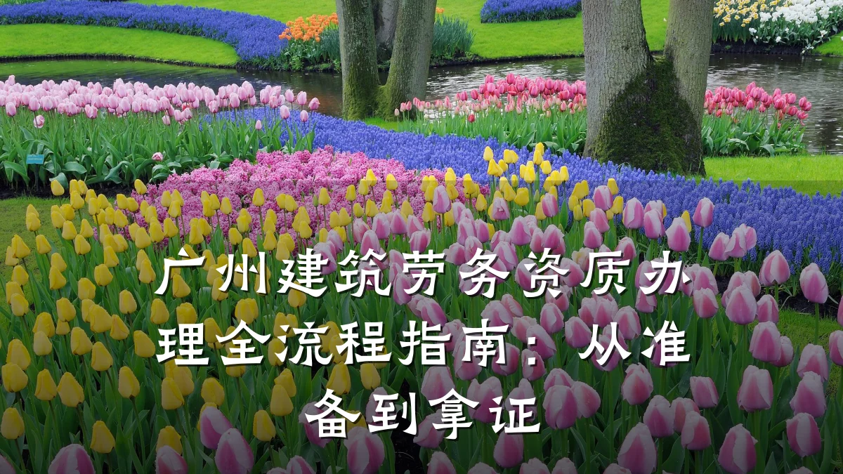 广州建筑劳务资质办理全流程指南：从准备到拿证