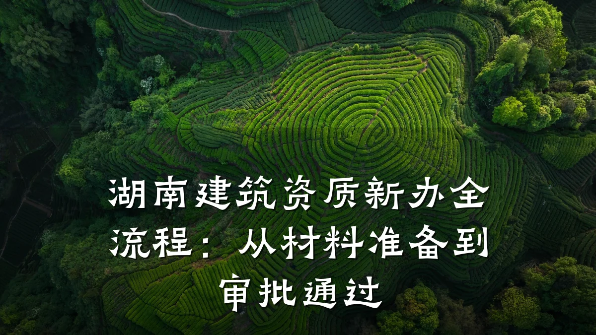 湖南建筑资质新办全流程:从材料准备到审批通过
